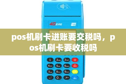 pos机刷卡进账要交税吗，pos机刷卡要收税吗