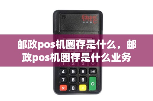 邮政pos机圈存是什么，邮政pos机圈存是什么业务