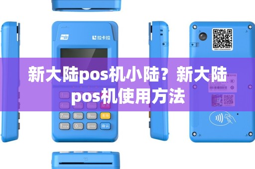 新大陆pos机小陆？新大陆pos机使用方法