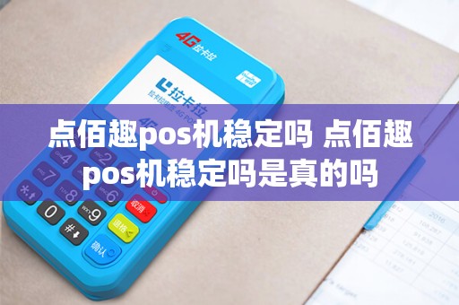 点佰趣pos机稳定吗 点佰趣pos机稳定吗是真的吗