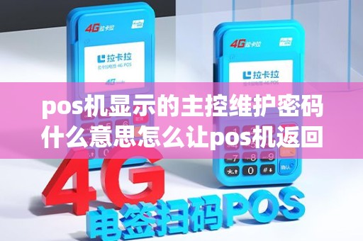 pos机显示的主控维护密码什么意思怎么让pos机返回到主...