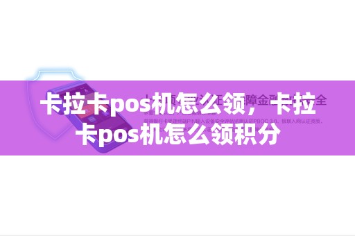 卡拉卡pos机怎么领，卡拉卡pos机怎么领积分