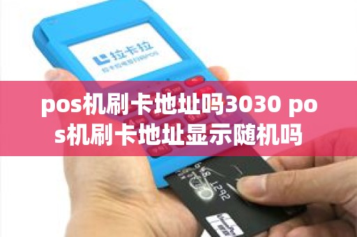 pos机刷卡地址吗3030 pos机刷卡地址显示随机吗
