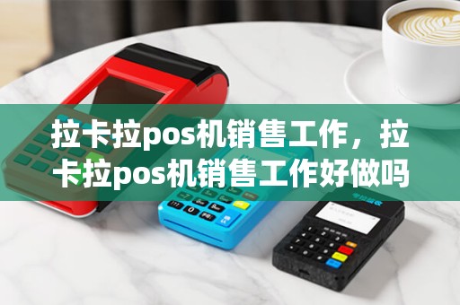 拉卡拉pos机销售工作，拉卡拉pos机销售工作好做吗