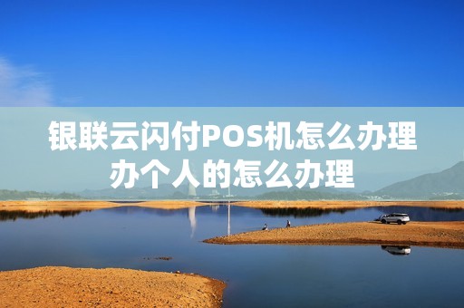 银联云闪付POS机怎么办理办个人的怎么办理