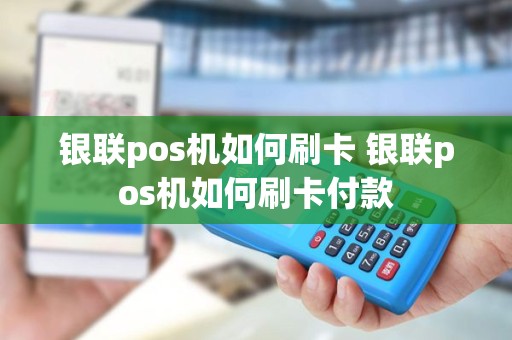 银联pos机如何刷卡 银联pos机如何刷卡付款 银联pos机如何刷卡 银联pos机如何刷卡付款