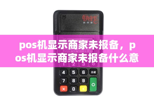 pos机显示商家未报备,pos机显示商家未报备什么意思 pos机显示商家未报备,pos机显示商家未报备什么意思