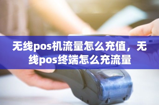 无线pos机流量怎么充值，无线pos终端怎么充流量
