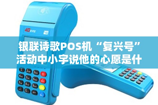 银联诗歌POS机“复兴号”活动中小宇说他的心愿是什么呢？