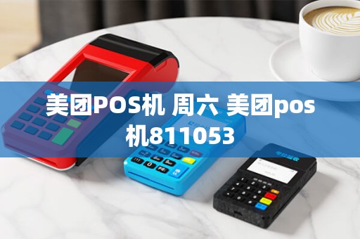 美团POS机 周六 美团pos机811053 美团POS机 周六 美团pos机811053