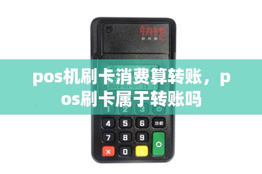 pos机刷卡消费算转账,pos刷卡属于转账吗 pos机刷卡消费算转账,pos刷卡属于转账吗