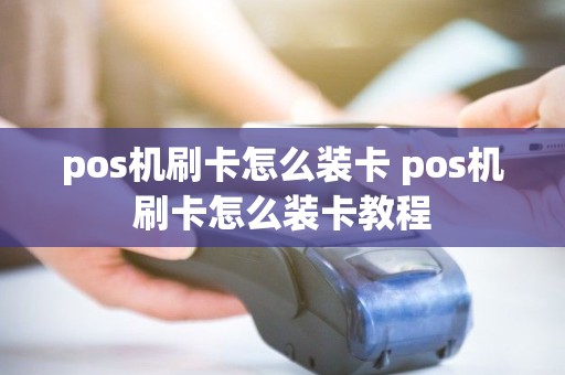 pos机刷卡怎么装卡 pos机刷卡怎么装卡教程 pos机刷卡怎么装卡 pos机刷卡怎么装卡教程