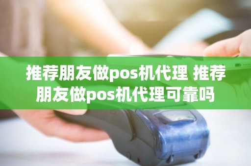 推荐朋友做pos机代理 推荐朋友做pos机代理可靠吗
