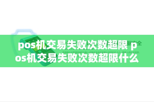 pos机交易失败次数超限 pos机交易失败次数超限什么意思 pos机交易失败次数超限 pos机交易失败次数超限什么意思