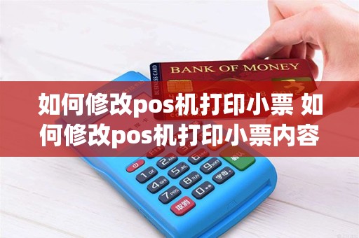 如何修改pos机打印小票 如何修改pos机打印小票内容