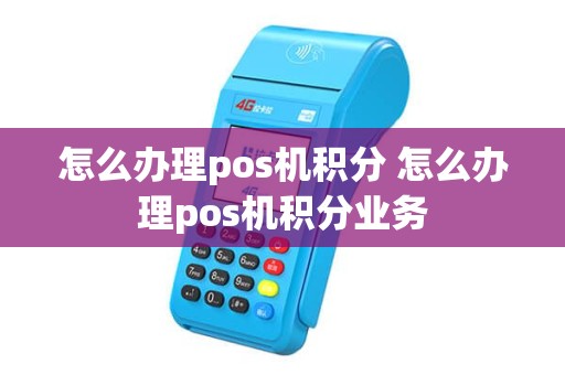 怎么办理pos机积分 怎么办理pos机积分业务