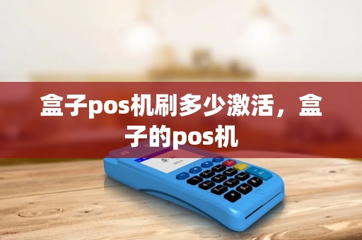 盒子pos机刷多少激活，盒子的pos机