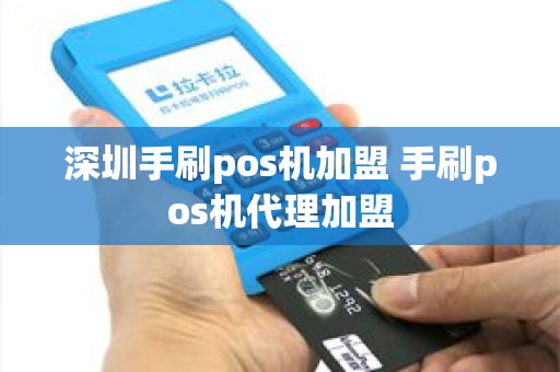 深圳手刷pos机加盟 手刷pos机代理加盟