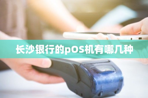 长沙银行的pOS机有哪几种