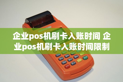 企业pos机刷卡入账时间 企业pos机刷卡入账时间限制 企业pos机刷卡入账时间 企业pos机刷卡入账时间限制