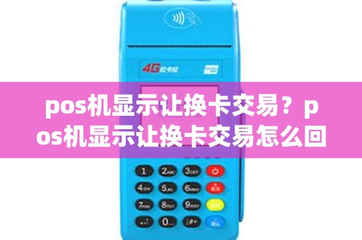 pos机显示让换卡交易？pos机显示让换卡交易怎么回事