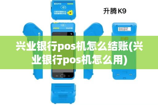 兴业银行pos机怎么结账(兴业银行pos机怎么用)