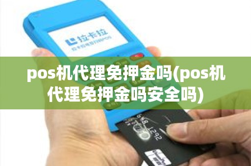 pos机代理免押金吗(pos机代理免押金吗安全吗)