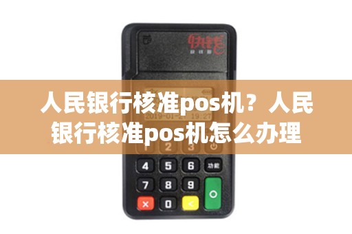人民银行核准pos机?人民银行核准pos机怎么办理 人民银行核准pos机?人民银行核准pos机怎么办理