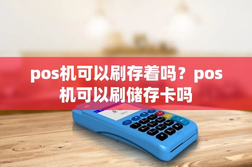 pos机可以刷存着吗？pos机可以刷储存卡吗