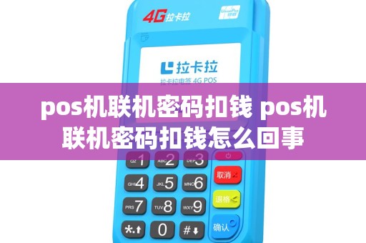 pos机联机密码扣钱 pos机联机密码扣钱怎么回事