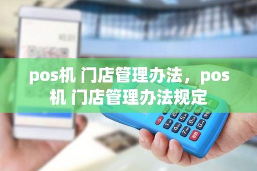 pos机 门店管理办法，pos机 门店管理办法规定