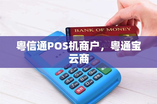 粤信通POS机商户，粤通宝云商