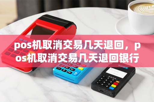 pos机取消交易几天退回,pos机取消交易几天退回银行卡 pos机取消交易几天退回,pos机取消交易几天退回银行卡