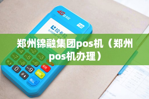 郑州锦融集团pos机（郑州pos机办理）