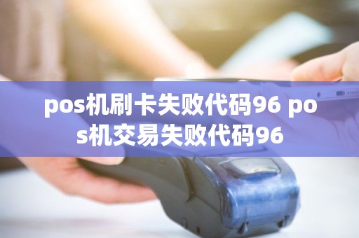 pos机刷卡失败代码96 pos机交易失败代码96