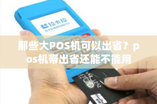 那些大POS机可以出省？pos机带出省还能不能用