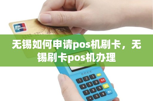 无锡如何申请pos机刷卡，无锡刷卡pos机办理