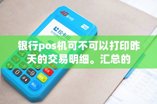 银行pos机可不可以打印昨天的交易明细。汇总的