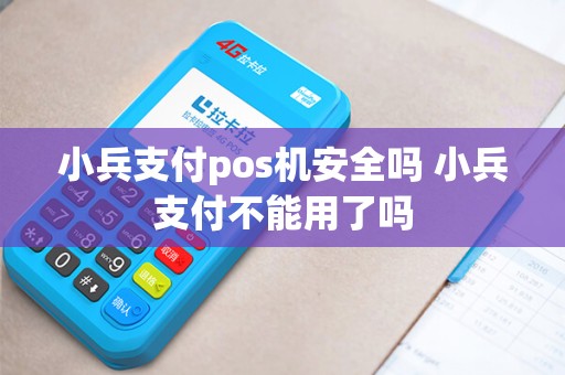 小兵支付pos机安全吗 小兵支付不能用了吗 小兵支付pos机安全吗 小兵支付不能用了吗