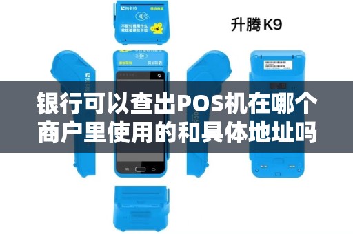 银行可以查出POS机在哪个商户里使用的和具体地址吗