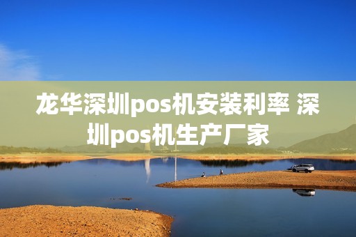 龙华深圳pos机安装利率 深圳pos机生产厂家