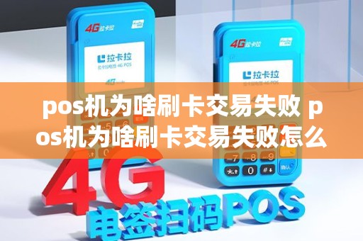 pos机为啥刷卡交易失败 pos机为啥刷卡交易失败怎么回事