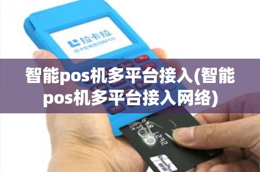 智能pos机多平台接入(智能pos机多平台接入网络) 智能pos机多平台接入(智能pos机多平台接入网络)