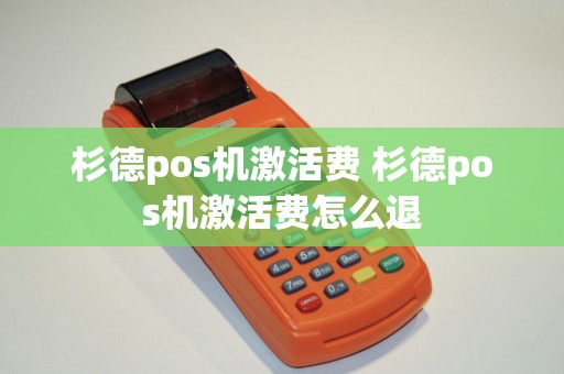 杉德pos机激活费 杉德pos机激活费怎么退