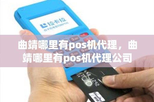曲靖哪里有pos机代理,曲靖哪里有pos机代理公司 曲靖哪里有pos机代理,曲靖哪里有pos机代理公司