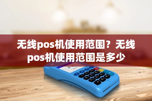 无线pos机使用范围?无线pos机使用范围是多少 无线pos机使用范围?无线pos机使用范围是多少