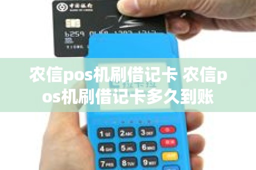 农信pos机刷借记卡 农信pos机刷借记卡多久到账