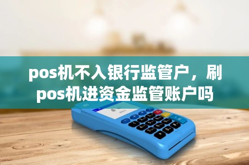 pos机不入银行监管户，刷pos机进资金监管账户吗