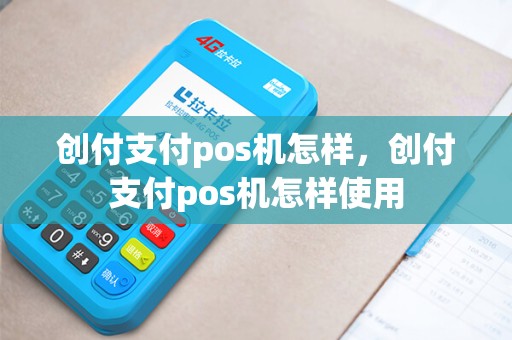 创付支付pos机怎样，创付支付pos机怎样使用