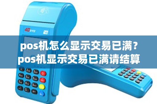 pos机怎么显示交易已满？pos机显示交易已满请结算是怎么回事
